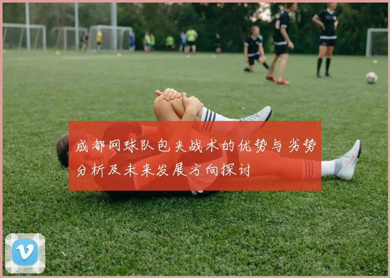 成都网球队包夹战术的优势与劣势分析及未来发展方向探讨