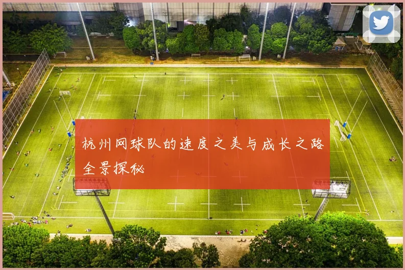 杭州网球队的速度之美与成长之路全景探秘