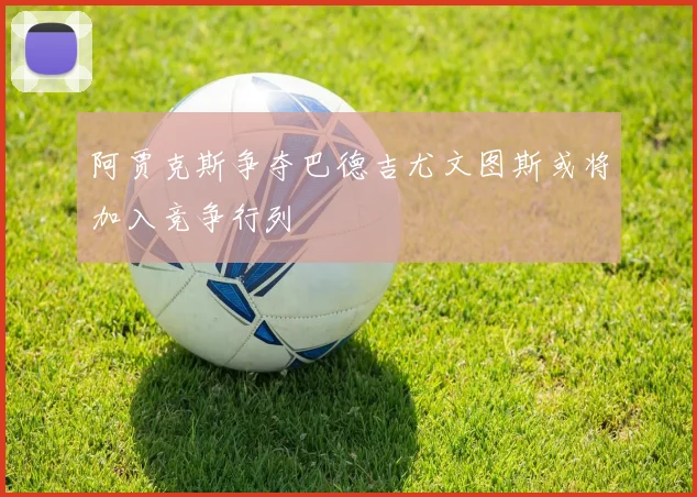 阿贾克斯争夺巴德吉尤文图斯或将加入竞争行列