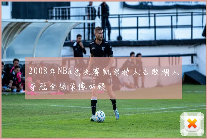 2008年NBA总决赛凯尔特人击败湖人夺冠全场录像回顾