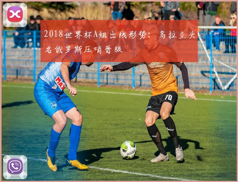 2018世界杯A组出线形势：乌拉圭头名俄罗斯压哨晋级