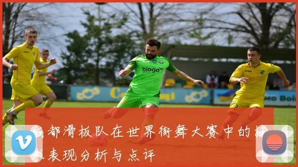 成都滑板队在世界街舞大赛中的技术表现分析与点评